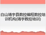白山靖宇县数控编程数控培训机构(靖宇数控培训)