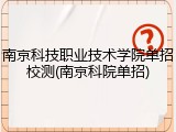 南京科技职业技术学院单招校测(南京科院单招)