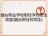 烟台商业学校财经学校招生简章(烟台财经校招生)