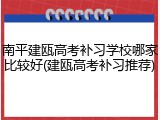 南平建瓯高考补习学校哪家比较好(建瓯高考补习推荐)