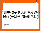 广州天河单招培训学校哪个最好(天河单招培训优选)