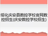 绥化庆安县数控学校官网数控招生(庆安数控学校招生)