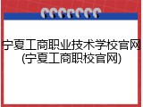 宁夏工商职业技术学校官网(宁夏工商职校官网)