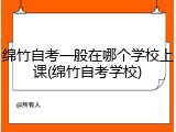 绵竹自考一般在哪个学校上课(绵竹自考学校)