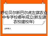呼伦贝尔新巴尔虎左旗农业中专学校哪年成立(新左旗农校建校年)