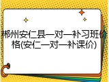 郴州安仁县一对一补习班价格(安仁一对一补课价)