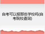自考可以报那些学校吗(自考院校查询)