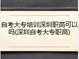 自考大专培训深圳职高可以吗(深圳自考大专职高)