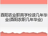 酉阳农业职高学校读几年毕业(酉阳农职几年毕业)