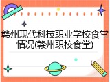 赣州现代科技职业学校食堂情况(赣州职校食堂)