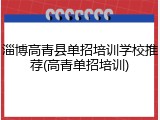 淄博高青县单招培训学校推荐(高青单招培训)