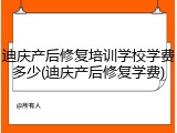 迪庆产后修复培训学校学费多少(迪庆产后修复学费)