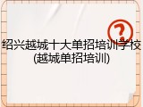 绍兴越城十大单招培训学校(越城单招培训)