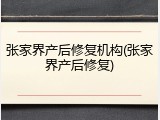 张家界产后修复机构(张家界产后修复)