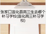 张家口宣化县高三生去哪个补习学校(宣化高三补习学校)