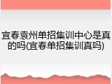宜春袁州单招集训中心是真的吗(宜春单招集训真吗)