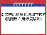 南昌产后修复师培训学校在哪(南昌产后修复培训)