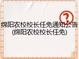 绵阳农校校长任免通知公告(绵阳农校校长任免)