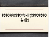 技校的数控专业(数控技校专业)