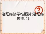 洛阳经济学校照片(洛阳经校照片)