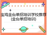宝鸡金台单招培训学校推荐(金台单招培训)