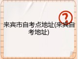 来宾市自考点地址(来宾自考地址)