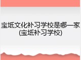 宝坻文化补习学校是哪一家(宝坻补习学校)