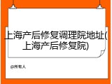 上海产后修复调理院地址(上海产后修复院)