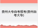 贵州大专自考报考(贵州自考大专)