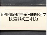 朔州朔城初三全日制补习学校(朔城初三补校)