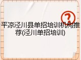 平凉泾川县单招培训机构推荐(泾川单招培训)