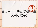 重庆自考一类助学机构(重庆自考助学)