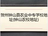 贺州钟山县农业中专学校地址(钟山农校地址)