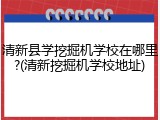 清新县学挖掘机学校在哪里?(清新挖掘机学校地址)