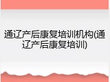 通辽产后康复培训机构(通辽产后康复培训)