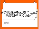 武汉财经学校在哪个位置("武汉财经学校地址")