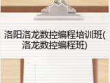 洛阳洛龙数控编程培训班(洛龙数控编程班)