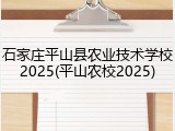 石家庄平山县农业技术学校2025(平山农校2025)