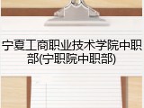 宁夏工商职业技术学院中职部(宁职院中职部)