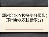 郑州金水农校多少分录取(郑州金水农校录取分)