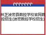 林芝波密县数控学校官网数控招生(波密数控学校招生)