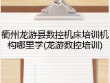 衢州龙游县数控机床培训机构哪里学(龙游数控培训)