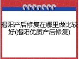 揭阳产后修复在哪里做比较好(揭阳优质产后修复)