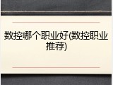 数控哪个职业好(数控职业推荐)