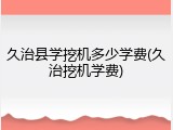 久治县学挖机多少学费(久治挖机学费)