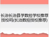 长治长治县学数控学校推荐技校吗(长治数控技校推荐)