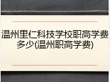 温州里仁科技学校职高学费多少(温州职高学费)