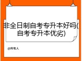 非全日制自考专升本好吗(自考专升本优劣)