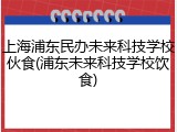 上海浦东民办未来科技学校伙食(浦东未来科技学校饮食)