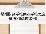 衢州财经学校商业学校怎么样(衢州商校如何)
